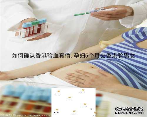 如何确认香港验血真伪,孕妇5个月去香港验男女